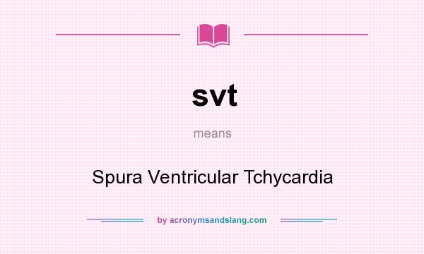 What does svt mean? It stands for Spura Ventricular Tchycardia