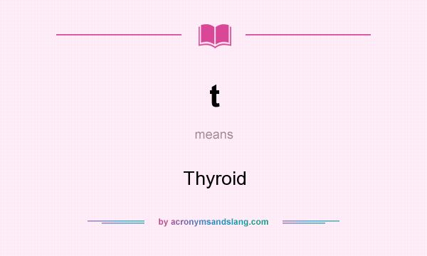 What does t mean? It stands for Thyroid