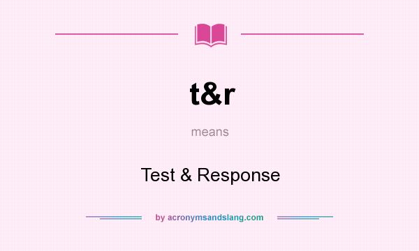 What does t&r mean? It stands for Test & Response