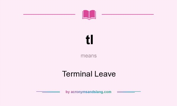 What does tl mean? It stands for Terminal Leave
