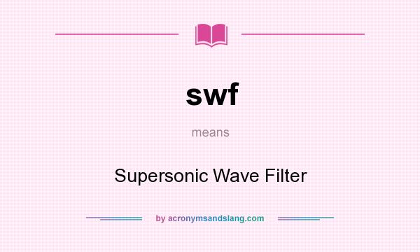 What does swf mean? It stands for Supersonic Wave Filter