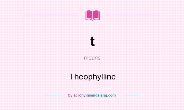 What does t mean? It stands for Theophylline
