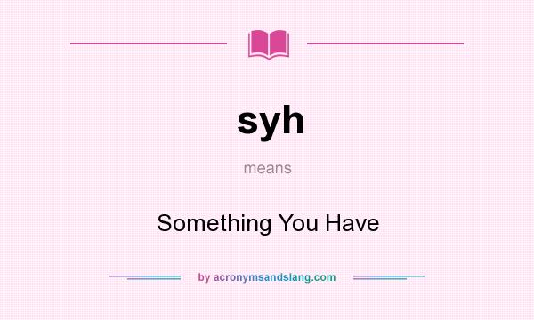 What does syh mean? It stands for Something You Have
