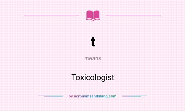 What does t mean? It stands for Toxicologist
