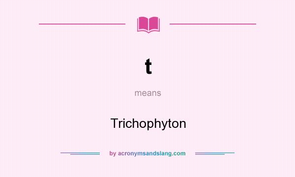 What does t mean? It stands for Trichophyton