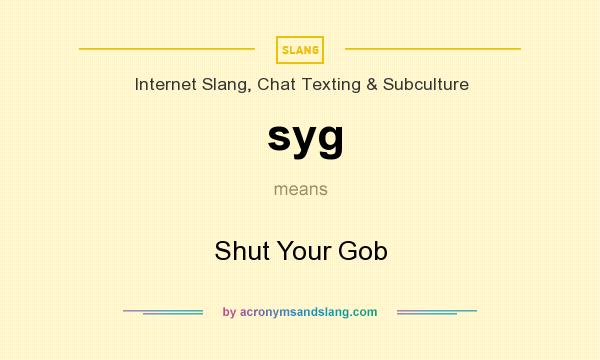 What does syg mean? It stands for Shut Your Gob