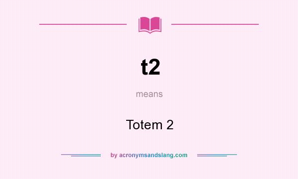 What does t2 mean? It stands for Totem 2