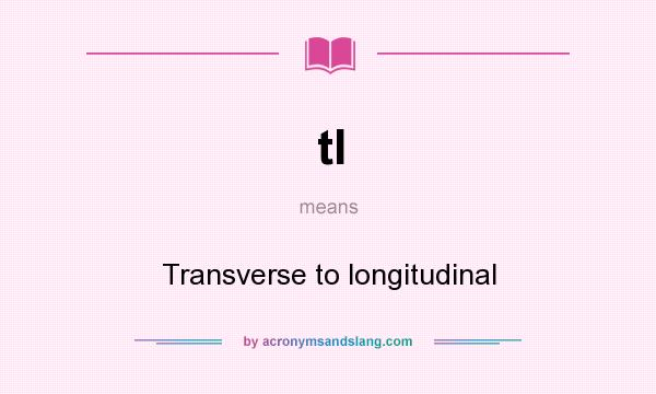 What does tl mean? It stands for Transverse to longitudinal