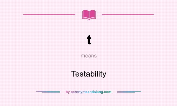 What does t mean? It stands for Testability
