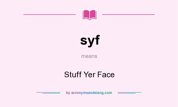 What does syf mean? It stands for Stuff Yer Face