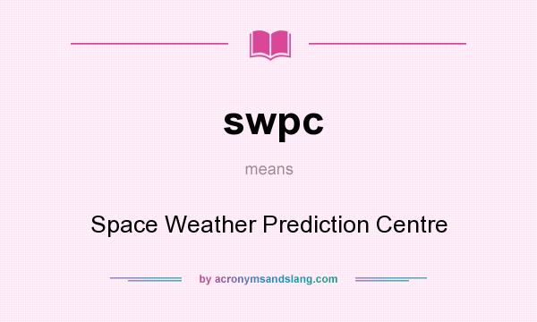 What does swpc mean? It stands for Space Weather Prediction Centre