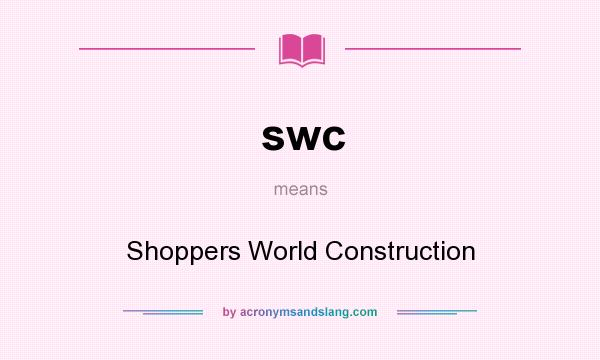 What does swc mean? It stands for Shoppers World Construction