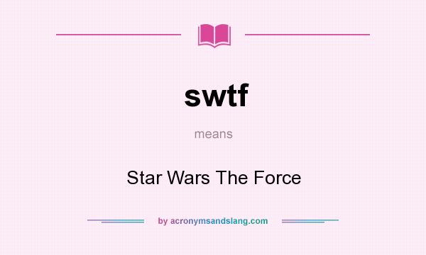 What does swtf mean? It stands for Star Wars The Force