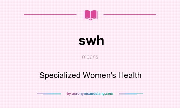 What does swh mean? It stands for Specialized Women`s Health
