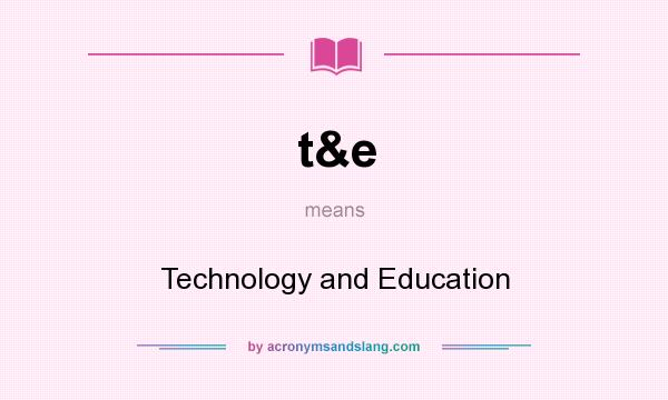 What does t&e mean? It stands for Technology and Education