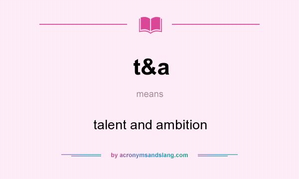 What does t&a mean? It stands for talent and ambition