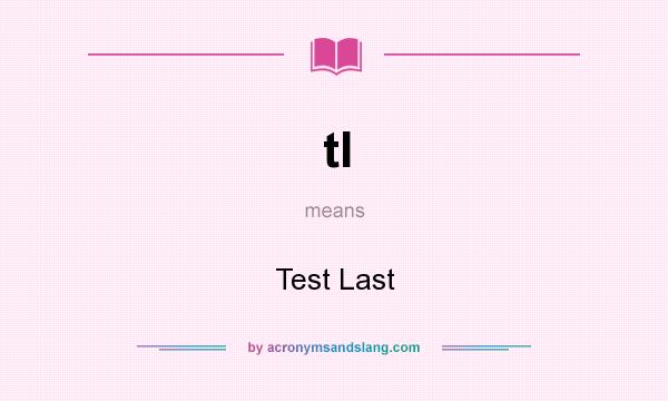 What does tl mean? It stands for Test Last