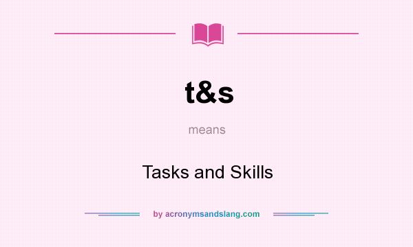 What does t&s mean? It stands for Tasks and Skills