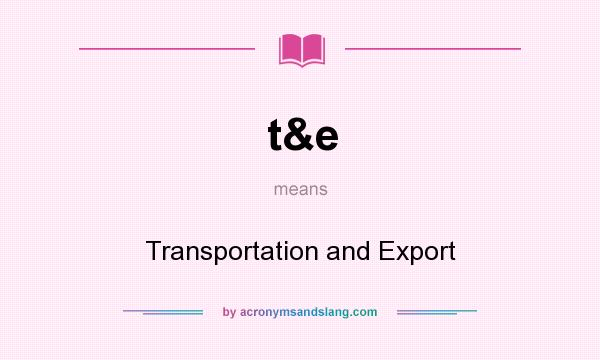 What does t&e mean? It stands for Transportation and Export