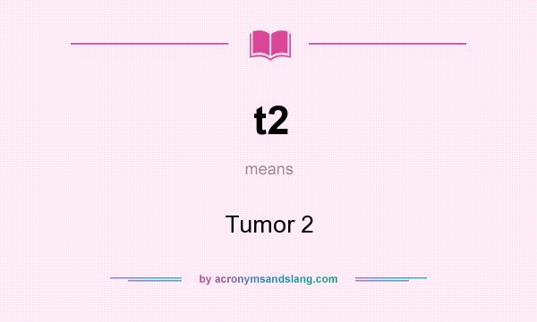 What does t2 mean? It stands for Tumor 2