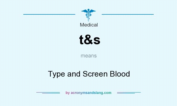 What does t&s mean? It stands for Type and Screen Blood