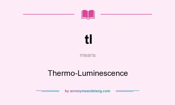 What does tl mean? It stands for Thermo-Luminescence