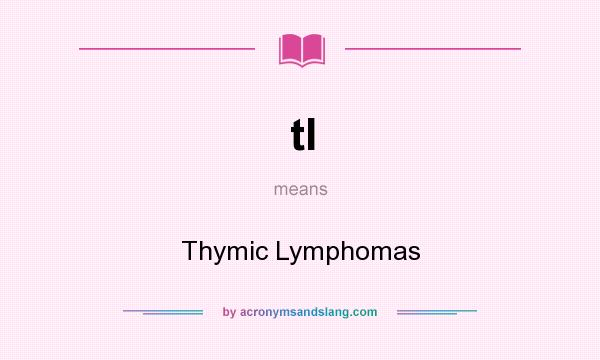 What does tl mean? It stands for Thymic Lymphomas