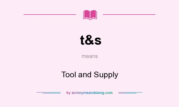What does t&s mean? It stands for Tool and Supply