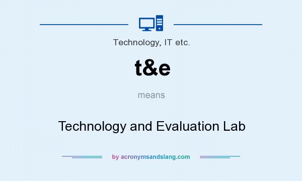 What does t&e mean? It stands for Technology and Evaluation Lab