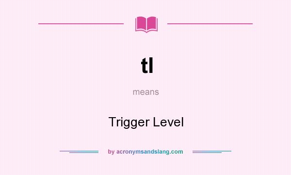 What does tl mean? It stands for Trigger Level