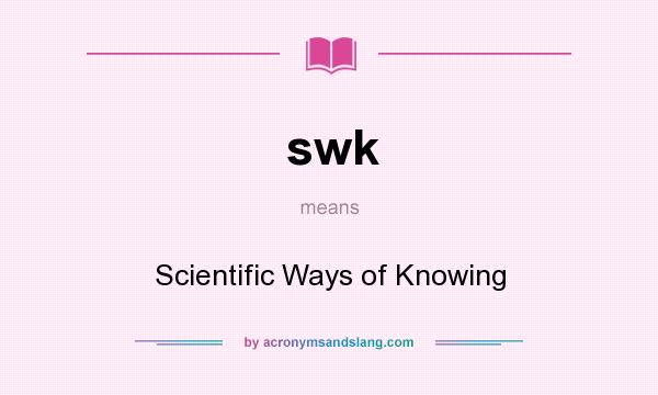 What does swk mean? It stands for Scientific Ways of Knowing