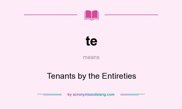 What does te mean? It stands for Tenants by the Entireties