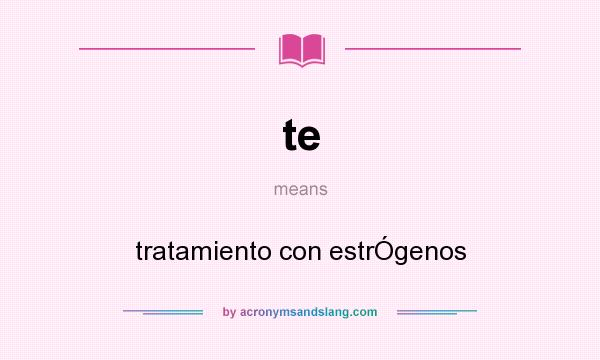 What does te mean? It stands for tratamiento con estrÓgenos