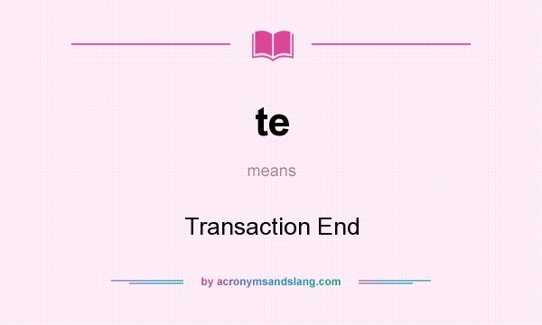 What does te mean? It stands for Transaction End