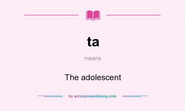 What does ta mean? It stands for The adolescent