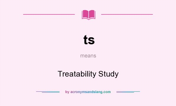 What does ts mean? It stands for Treatability Study