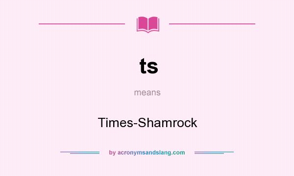 What does ts mean? It stands for Times-Shamrock