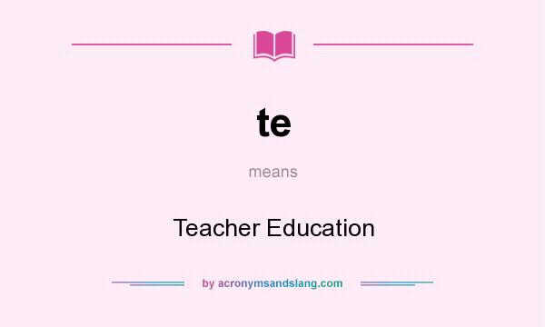 What does te mean? It stands for Teacher Education