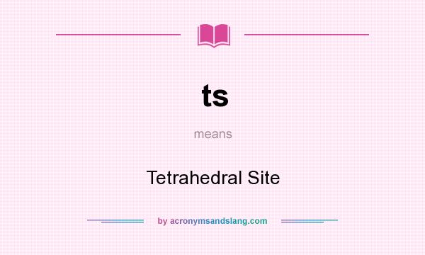 What does ts mean? It stands for Tetrahedral Site