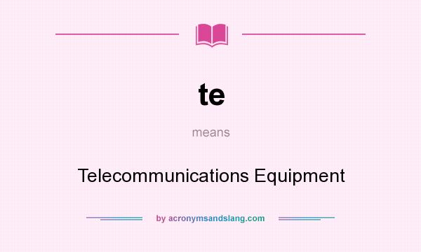 What does te mean? It stands for Telecommunications Equipment