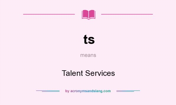 What does ts mean? It stands for Talent Services