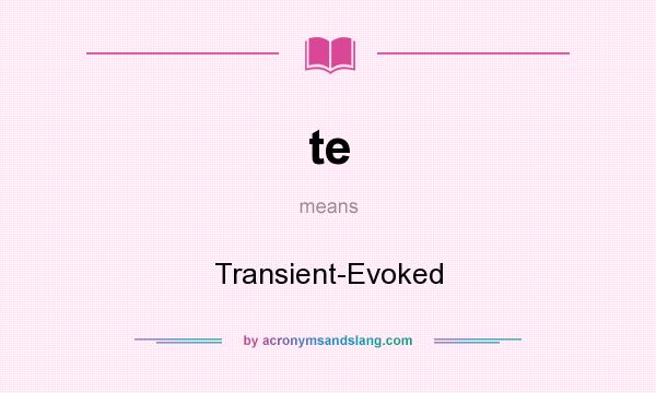 What does te mean? It stands for Transient-Evoked