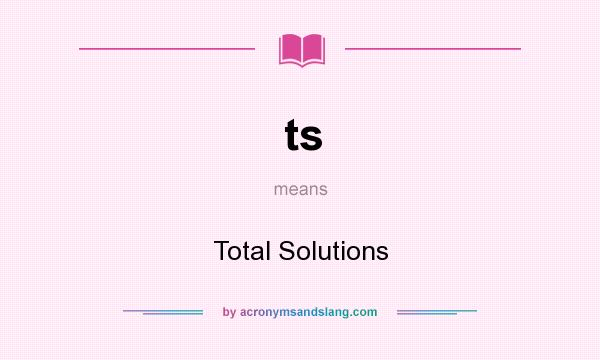 What does ts mean? It stands for Total Solutions