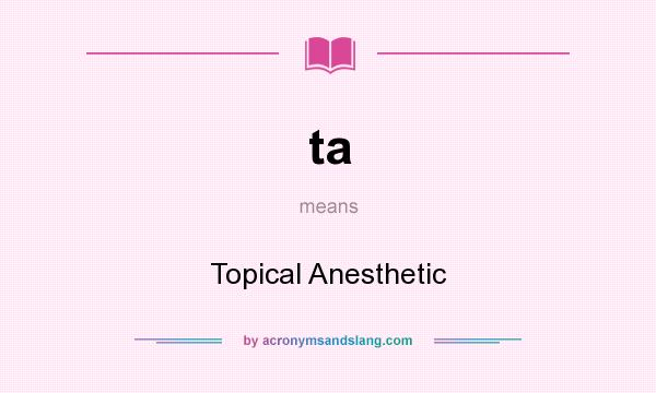 What does ta mean? It stands for Topical Anesthetic