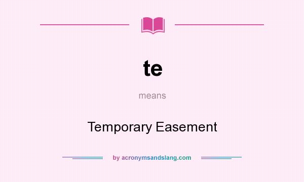 What does te mean? It stands for Temporary Easement