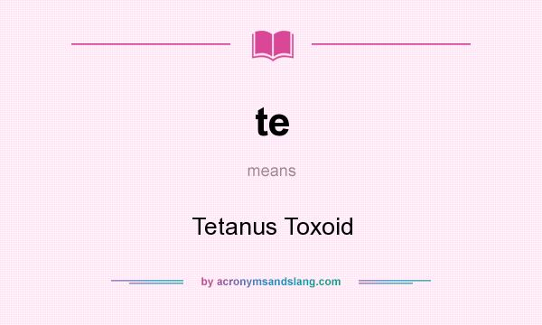 What does te mean? It stands for Tetanus Toxoid