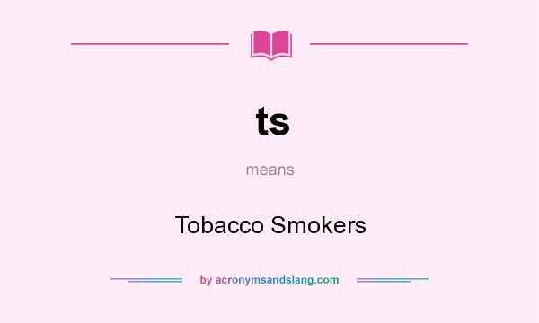 What does ts mean? It stands for Tobacco Smokers