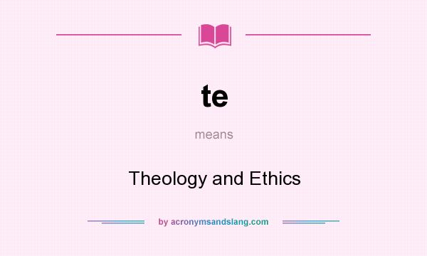 What does te mean? It stands for Theology and Ethics