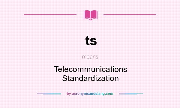 What does ts mean? It stands for Telecommunications Standardization