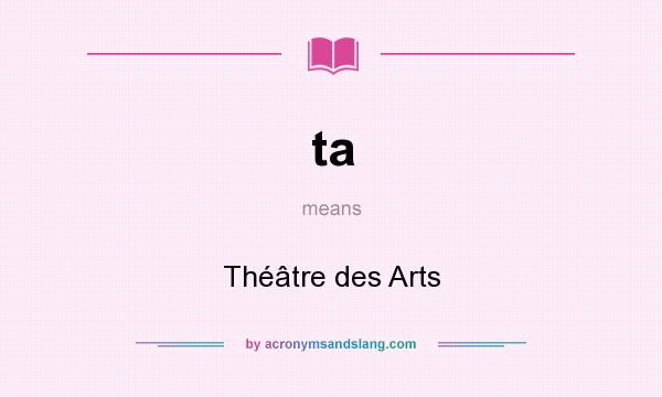 What does ta mean? It stands for Théâtre des Arts